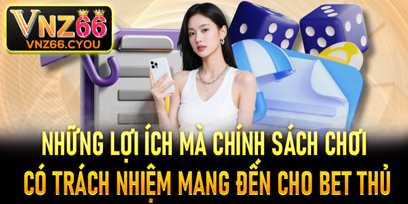 Những lợi ích mà chính sách chơi có trách nhiệm mang đến cho bet thủ