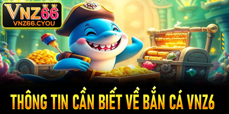 Khám phá thông tin cần biết về thế giới bắn cá VNZ6