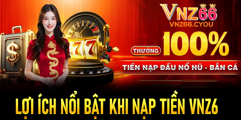 Những lợi ích nổi bật khi nạp tiền tại VNZ6