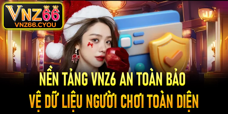Nền tảng VNZ6 an toàn bảo vệ dữ liệu người chơi toàn diện