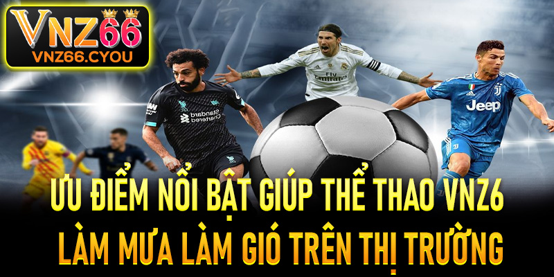 Những ưu điểm nổi bật giúp sảnh thể thao VNZ6 làm mưa làm gió trên thị trường