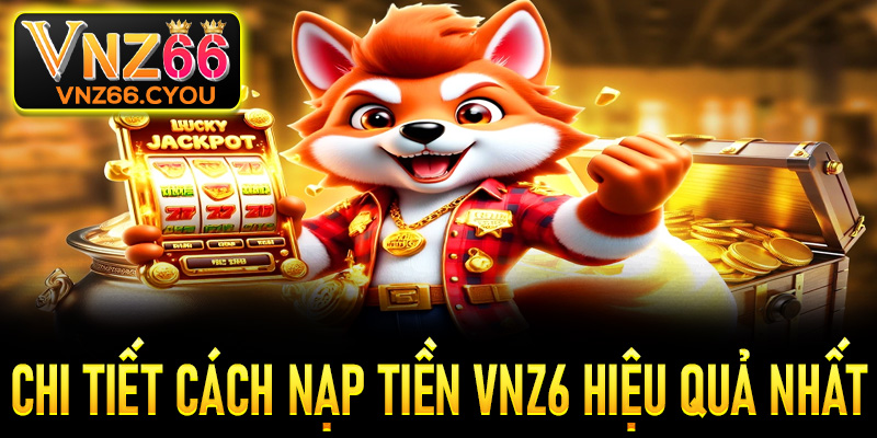 Chi tiết cách nạp tiền tại VNZ6 hiệu quả nhất