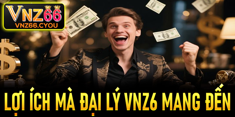 Những lợi ích mà chương trình đại lý của VNZ6 mang đến