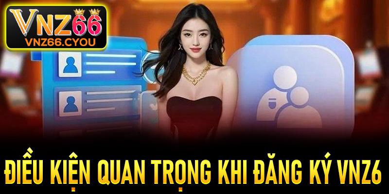 Một số điều kiện quan trọng khi thực hiện đăng ký VNZ6