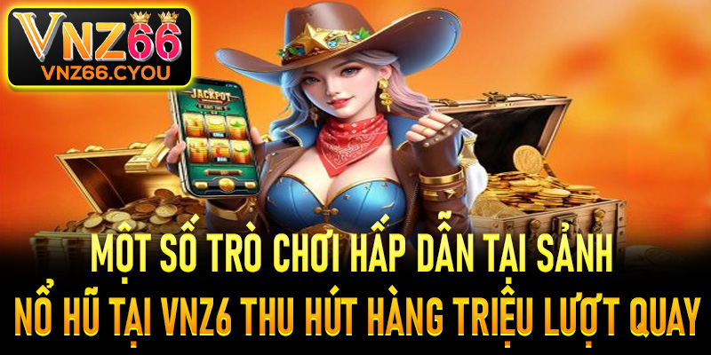 Một số trò chơi hấp dẫn tại sảnh nổ hũ tại VNZ6 thu hút hàng triệu lượt quay