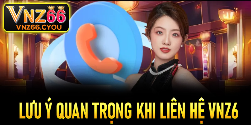Một vài lưu ý quan trọng khi liên hệ VNZ6 để được hỗ trợ nhanh chóng