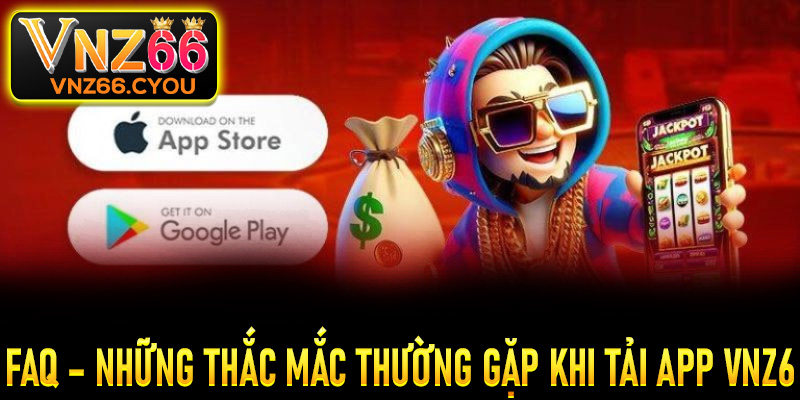 FAQ – Những thắc mắc thường gặp khi tải app VNZ6