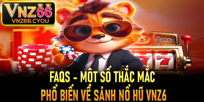 FAQs - Một số thắc mắc phổ biến về sảnh nổ hũ VNZ6
