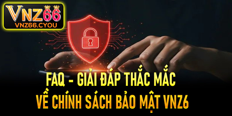 FAQ – Giải đáp các thắc mắc về chính sách bảo mật VNZ6